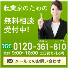 起業家のための無料相談受付中! 0120-361-810 受付 9:00?18:00 土日祝も対応可 メールでのお問い合わせ