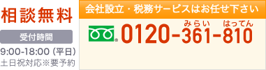 会社設立・税務サービスはお任せ下さい 0120-361-810 9:00-18:00（平日） 土日祝対応※要予約